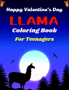 Happy Valentine's Day LLAMA Coloring Book For Teenagers: An Adult Relaxation and Stress Relief,Fun Hilarious Animal Coloring Books Cute Gift for Teens