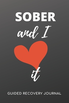 SOBER AND I LOVE IT - Guided Recovery Journal: 50 Days of Prompts, Affirmations, Gratitude and More