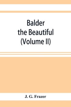 Balder the Beautiful; The Fire-Festivals of Europe and the Doctrine of the External Soul (Volume II)