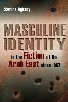 Masculine Identity in the Fiction of the Arab East Since 1967 - Book  of the Gender, Culture, and Politics in the Middle East