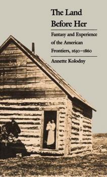 Paperback The Land Before Her: Fantasy and Experience of the American Frontiers, 1630-1860 Book