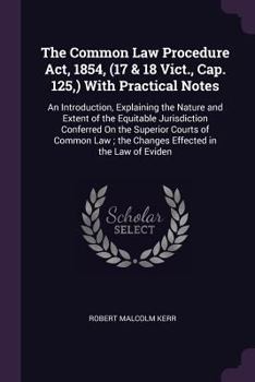 Paperback The Common Law Procedure Act, 1854, (17 & 18 Vict., Cap. 125, ) With Practical Notes: An Introduction, Explaining the Nature and Extent of the Equitab Book