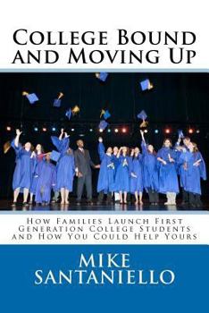 Paperback College Bound and Moving Up: How Families Launch First Generation College Students and How You Could Help Yours Book