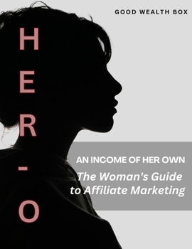 HER-O: An Income of Her Own: The Woman's Guide to Affiliate Marketing