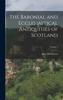 The Baronial and Ecclesiastical Antiquities of Scotland, Volume 4