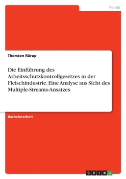 Die Einführung des Arbeitsschutzkontrollgesetzes in der Fleischindustrie. Eine Analyse aus Sicht des Multiple-Streams-Ansatzes (German Edition)