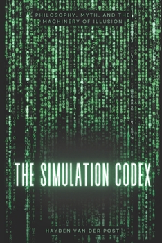 Paperback The Simulation Codex: Philosophy, Myth, and the Machinery of Illusion: from the matrix film series Book