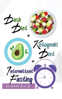 Dash Diet + Ketogenic Diet + Intermittent Fasting For Women Over 50: 3 Books in 1: Keep Your Body Younger and Stay Fit with the Best Keto and Dash Recipes