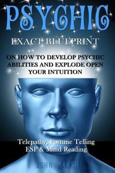 Paperback Psychic: EXACT BLUEPRINT on How to Develop Psychic Abilities and Explode Open Your Intuition - Telepathy, Fortune Telling, ESP Book