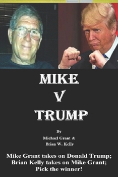 Paperback Mike v Trump: Mike Grant takes on Donald Trump; Brian Kelly takes on Mike Grant; Pick the winner! Book