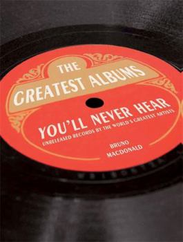 Paperback The Greatest Albums You'll Never Hear: Unreleased Records by the World's Greatest Artists Book