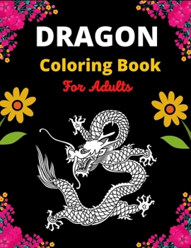 Dragon Coloring Book For Adults: A Beautiful Adult Coloring Book with cute Fantasy Dragons Design and Patterns For Stress Relief & Relaxations!
