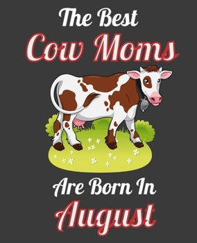 The Best Cow Moms Are Born In August: This Awesome Cow Notebook Journal Cute Themed Gift Idea For Cow Lover, Farmer, Rancher. Make it as Birthday ... Aunt Sisters. To Use in School Home or Office