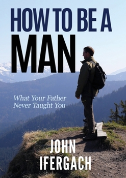 Paperback How To Be A Man: What Your Father Never Taught You Book