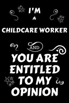 I'm A Childcare Worker And You Are Entitled To My Opinion: Perfect Gag Gift For An Opinionated Childcare Worker | Blank Lined Notebook Journal | 120 ... | Work Humour and Banter | Christmas | Xmas