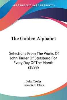 Paperback The Golden Alphabet: Selections From The Works Of John Tauler Of Strasburg For Every Day Of The Month (1898) Book