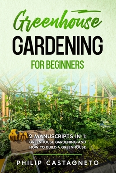 Paperback Greenhouse Gardening for Beginners: 2 Manuscripts in 1- Greenhouse Gardening and How to Build a Greenhouse Book