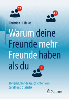 Warum Deine Freunde Mehr Freunde Haben ALS Du: 16 Verbluffende Geschichten Von Zufall Und Statistik