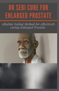 Paperback Dr Sebi Cure for Enlarged Prostate: Alkaline Eating Method for effectively curing Enlarged Prostate Book