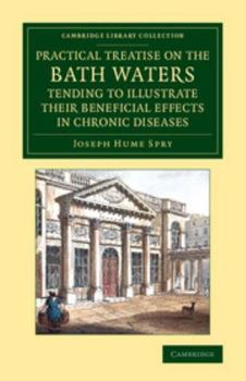A Practical Treatise on the Bath Waters, Tending to Illustrate Their Beneficial Effects in Chronic Diseases: Containing, Likewise, a Brief Account of the City of Bath, and of the Hot Springs