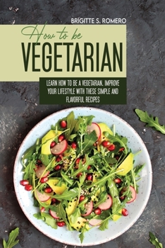 Paperback How to Be Vegetrian: Learn How to Be Vegetarian. Improve your Lifestyle with These Simple Recipes. Book