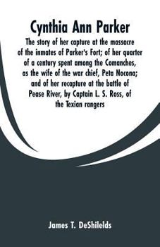 Paperback Cynthia Ann Parker: The story of her capture at the massacre of the inmates of Parker's Fort; of her quarter of a century spent among the Book