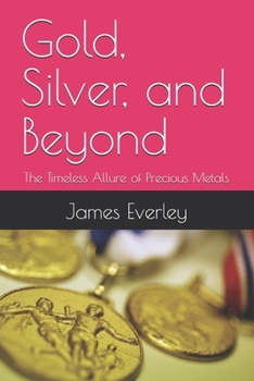 Paperback Gold, Silver, and Beyond: The Timeless Allure of Precious Metals Book