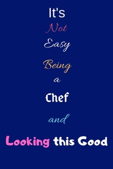 It's Not Easy Being a Chef and Looking This Good: Blank-Lined Journal/Notebook/Diary for Chefs, Cooks & Cooking Enthusiasts – Cool Birthday Present & Chef Gift