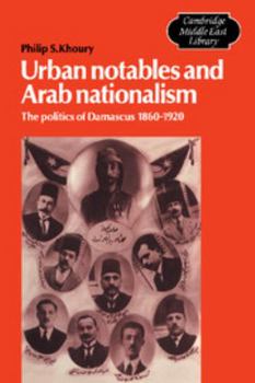 Urban Notables and Arab Nationalism: The Politics of Damascus 1860-1920 - Book  of the Cambridge Middle East Library