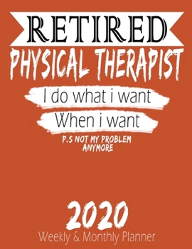 Paperback Retired Physical Therapist - I do What i Want When I Want 2020 Planner: High Performance Weekly Monthly Planner To Track Your Hourly Daily Weekly Mont Book