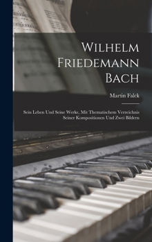 Hardcover Wilhelm Friedemann Bach: Sein Leben Und Seine Werke, Mit Thematischem Verzeichnis Seiner Kompositionen Und Zwei Bildern [German] Book