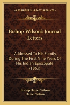 Bishop Wilson's Journal Letters: Addressed To His Family, During The First Nine Years Of His Indian Episcopate.