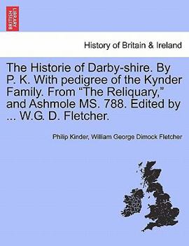 Paperback The Historie of Darby-Shire. by P. K. with Pedigree of the Kynder Family. from the Reliquary, and Ashmole Ms. 788. Edited by ... W.G. D. Fletcher. Book