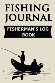 Fishing Journal Fisherman's Log Book : A Fisherman's Journal. Fishing Diary - Fishing Log Book, Log Your Catches, Daily Fishing Diary Log Book