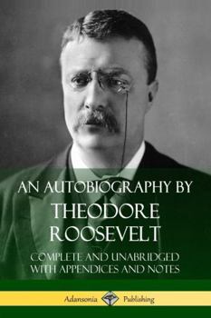 Paperback An Autobiography by Theodore Roosevelt: Complete and Unabridged with Appendices and Notes Book