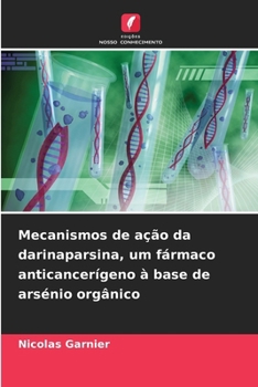 Mecanismos de ação da darinaparsina, um fármaco anticancerígeno à base de arsénio orgânico (Portuguese Edition)