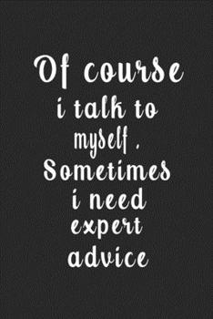 Of Course I Talk to Myself . Sometimes I Need Expert Advice (Quote Journal, Funny Book of Quotes, Coffee Table Books) : Journal 6 X 9, 120 Page Blank Lined Paperback Journal/Notebook