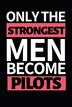 Only The Strongest Men Become Pilots: Funny Pilot Notebook/Journal (6” X 9”) Great Gift Idea For Birthday Or Christmas For Pilots