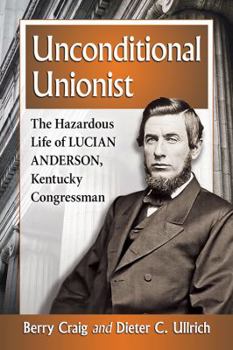 Paperback Unconditional Unionist: The Hazardous Life of Lucian Anderson, Kentucky Congressman Book