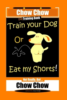 Paperback Chow Chow Dog Training Book, Train Your Dog Or Eat My Shorts! Not Really, But... Chow Chow Book