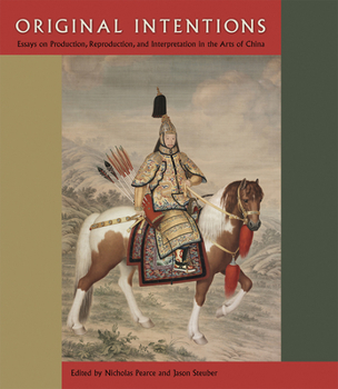 Original Intentions: Essays on Production, Reproduction, and Interpretation in the Arts of China - Book  of the David A. Cofrin Asian Art Manuscript Series