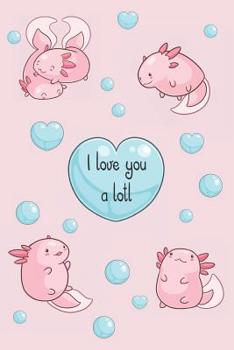 I love you a lotl: Cute Kawaii Axolotl notebook, blank pages decorated with small axolotls