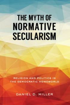 Paperback The Myth of Normative Secularism: Religion and Politics in the Democratic Homeworld Book