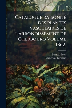Paperback Catalogue raisonné des plantes vasculaires de l'arrondissement de Cherbourg Volume 1862.: 1862. [French] Book