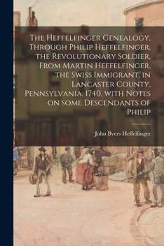 The Heffelfinger Genealogy, Through Philip Heffelfinger, the Revolutionary Soldier, From Martin Heffelfinger, the Swiss Immigrant, in Lancaster County