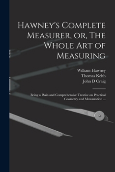 Paperback Hawney's Complete Measurer, or, The Whole art of Measuring: Being a Plain and Comprehensive Treatise on Practical Geometry and Mensuration ... Book