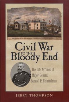 Hardcover Civil War to the Bloody End: The Life and Times of Major General Samuel P. Heintzelman Book