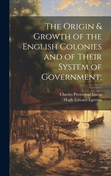 Hardcover The Origin & Growth of the English Colonies and of Their System of Government; Book