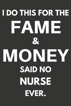 I Do This For The Fame & Money Said No Nurse Ever: Gifts For Nurses Blank Lined Notebooks, Journals, Planners and Diaries to Write In | Nurses Gift Ideas
