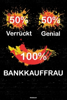 50% Verr�ckt 50% Genial 100% Bankkauffrau Notizbuch : Bankkauffrau Journal DIN A5 Liniert 120 Seiten Geschenk